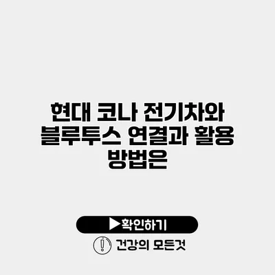 현대 코나 전기차와 블루투스 연결과 활용 방법은?